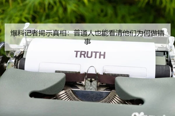 爆料记者揭示真相：普通人也能看清他们为何做错事